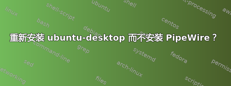 重新安装 ubuntu-desktop 而不安装 PipeWire？