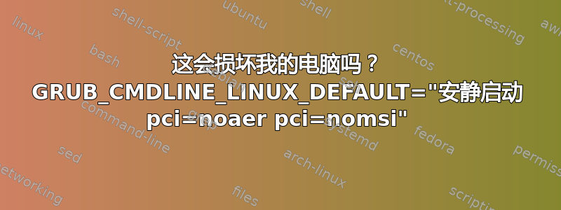 这会损坏我的电脑吗？ GRUB_CMDLINE_LINUX_DEFAULT="安静启动 pci=noaer pci=nomsi"