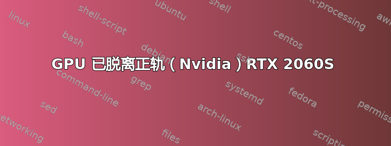 GPU 已脱离正轨（Nvidia）RTX 2060S