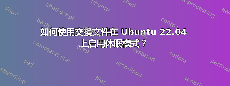 如何使用交换文件在 Ubuntu 22.04 上启用休眠模式？