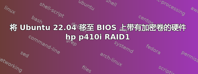 将 Ubuntu 22.04 移至 BIOS 上带有加密卷的硬件 hp p410i RAID1