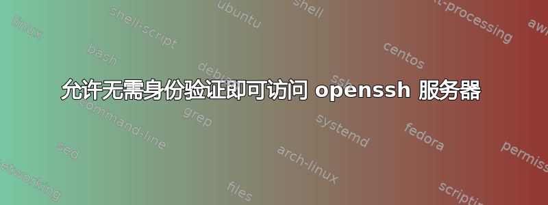 允许无需身份验证即可访问 openssh 服务器