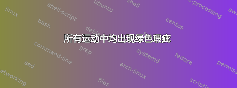 所有运动中均出现绿色瑕疵