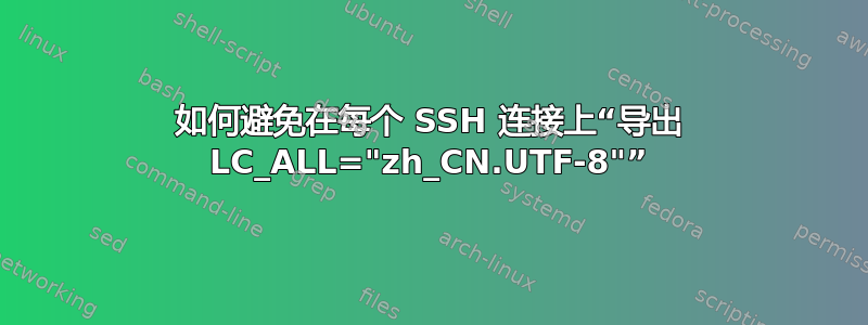 如何避免在每个 SSH 连接上“导出 LC_ALL="zh_CN.UTF-8"”