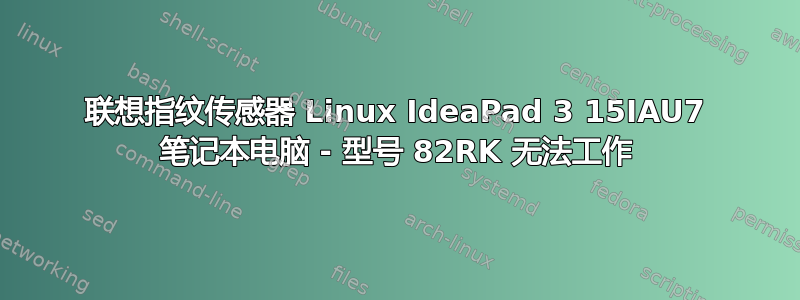 联想指纹传感器 Linux IdeaPad 3 15IAU7 笔记本电脑 - 型号 82RK 无法工作