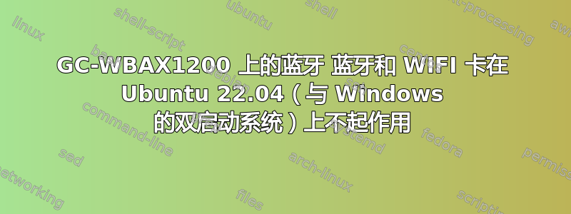 GC-WBAX1200 上的蓝牙 蓝牙和 WIFI 卡在 Ubuntu 22.04（与 Windows 的双启动系统）上不起作用