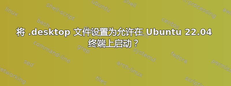 将 .desktop 文件设置为允许在 Ubuntu 22.04 终端上启动？