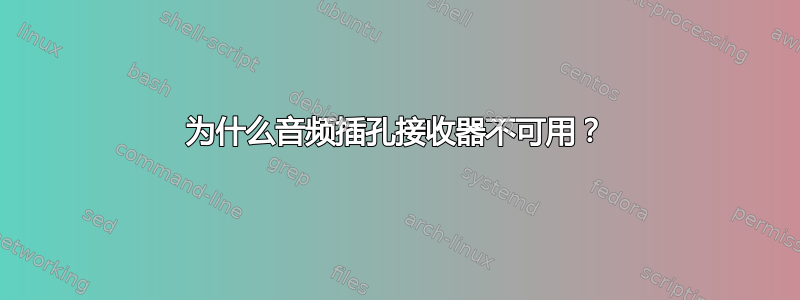 为什么音频插孔接收器不可用？