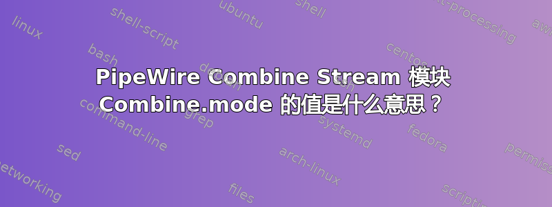 PipeWire Combine Stream 模块 Combine.mode 的值是什么意思？