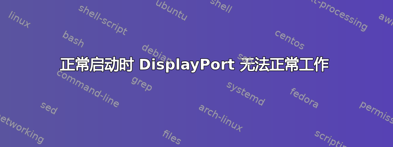 正常启动时 DisplayPort 无法正常工作