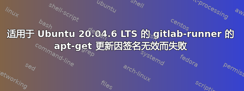 适用于 Ubuntu 20.04.6 LTS 的 gitlab-runner 的 apt-get 更新因签名无效而失败