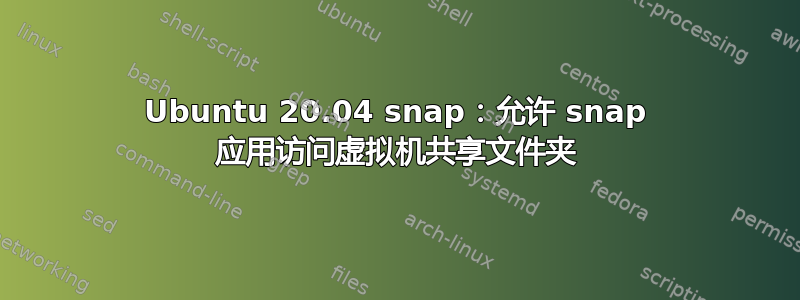 Ubuntu 20.04 snap：允许 snap 应用访问虚拟机共享文件夹