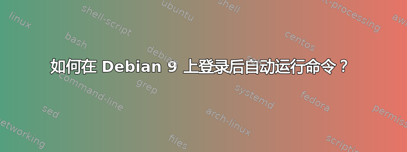 如何在 Debian 9 上登录后自动运行命令？