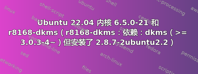 Ubuntu 22.04 内核 6.5.0-21 和 r8168-dkms（r8168-dkms：依赖：dkms（>= 3.0.3-4~）但安装了 2.8.7-2ubuntu2.2）