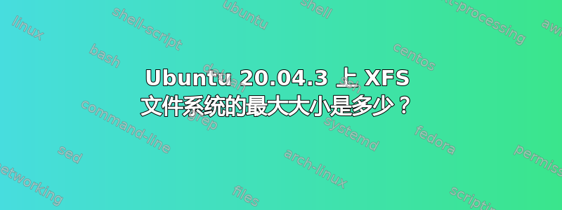 Ubuntu 20.04.3 上 XFS 文件系统的最大大小是多少？