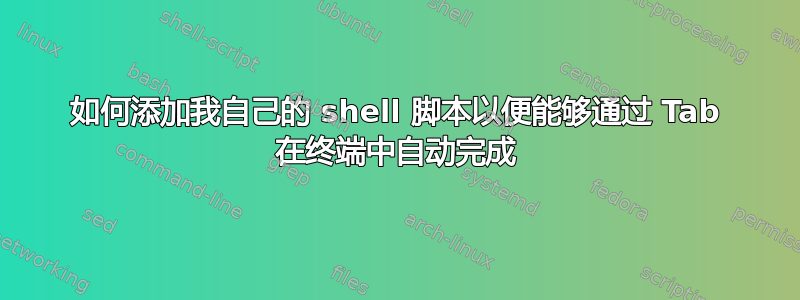 如何添加我自己的 shell 脚本以便能够通过 Tab 在终端中自动完成