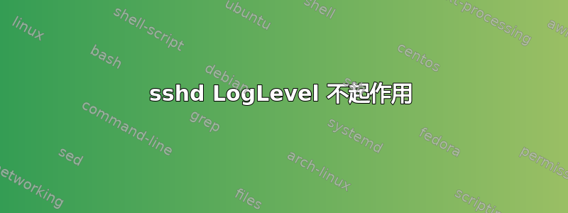 sshd LogLevel 不起作用