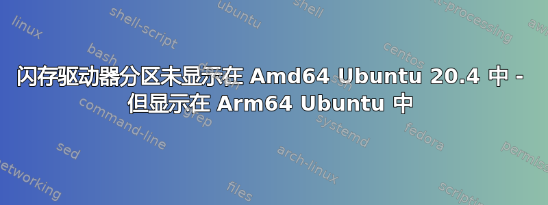 闪存驱动器分区未显示在 Amd64 Ubuntu 20.4 中 - 但显示在 Arm64 Ubuntu 中