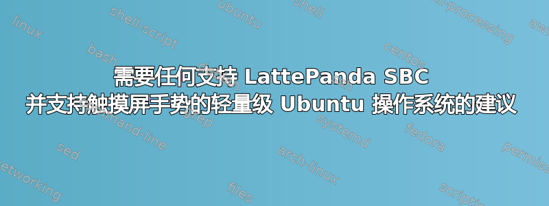 需要任何支持 LattePanda SBC 并支持触摸屏手势的轻量级 Ubuntu 操作系统的建议