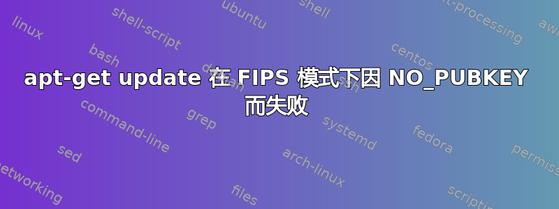 apt-get update 在 FIPS 模式下因 NO_PUBKEY 而失败