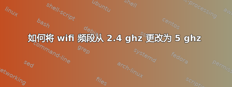 如何将 wifi 频段从 2.4 ghz 更改为 5 ghz