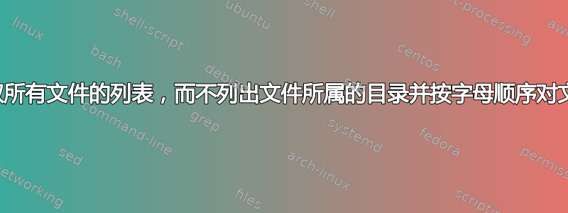 如何以递归方式获取所有文件的列表，而不列出文件所属的目录并按字母顺序对文件列表进行排序？