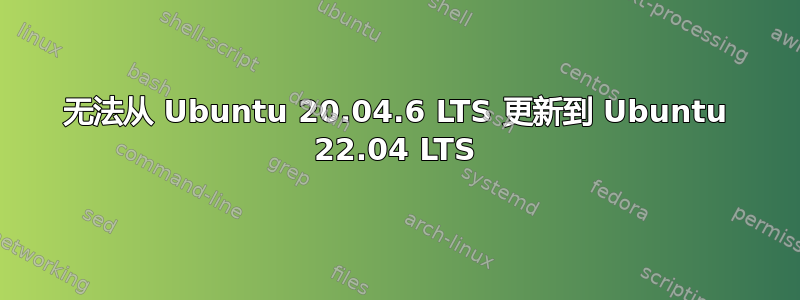 无法从 Ubuntu 20.04.6 LTS 更新到 Ubuntu 22.04 LTS