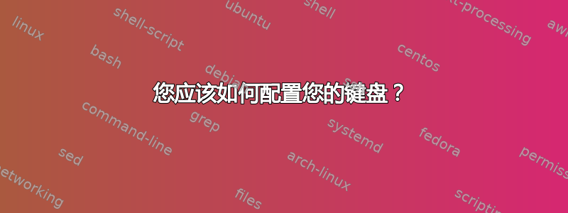 您应该如何配置您的键盘？