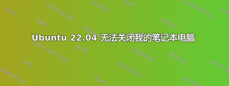 Ubuntu 22.04 无法关闭我的笔记本电脑