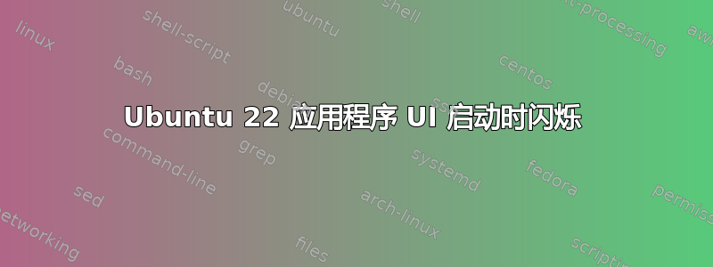 Ubuntu 22 应用程序 UI 启动时闪烁