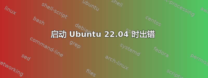 启动 Ubuntu 22.04 时出错