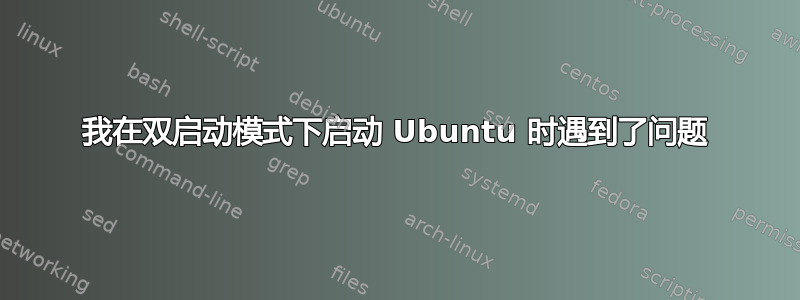 我在双启动模式下启动 Ubuntu 时遇到了问题