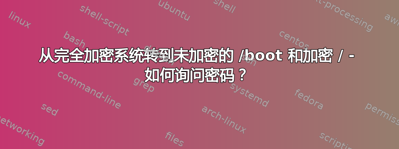 从完全加密系统转到未加密的 /boot 和加密 / - 如何询问密码？