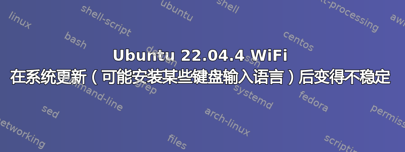 Ubuntu 22.04.4 WiFi 在系统更新（可能安装某些键盘输入语言）后变得不稳定