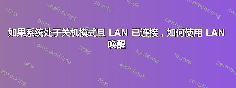 如果系统处于关机模式且 LAN 已连接，如何使用 LAN 唤醒