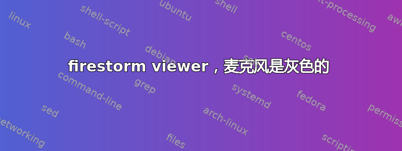 firestorm viewer，麦克风是灰色的