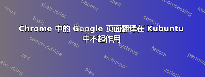 Chrome 中的 Google 页面翻译在 Kubuntu 中不起作用