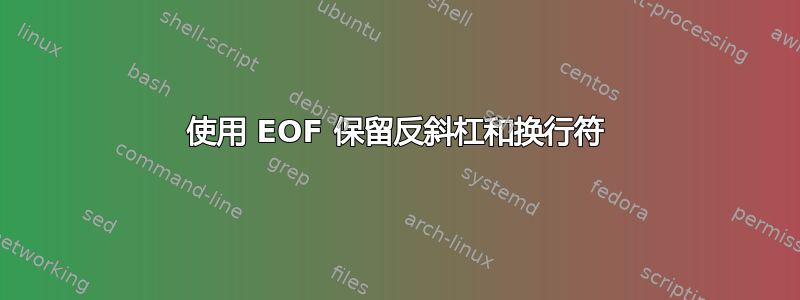 使用 EOF 保留反斜杠和换行符