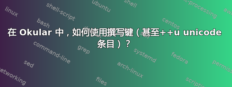 在 Okular 中，如何使用撰写键（甚至++u unicode 条目）？