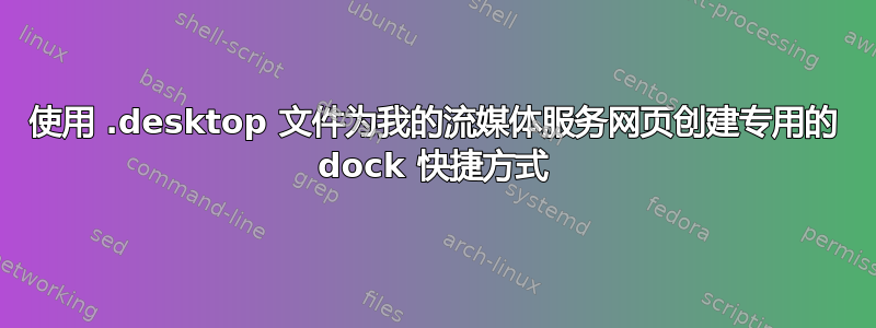 使用 .desktop 文件为我的流媒体服务网页创建专用的 dock 快捷方式