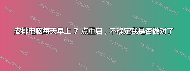 安排电脑每天早上 7 点重启，不确定我是否做对了