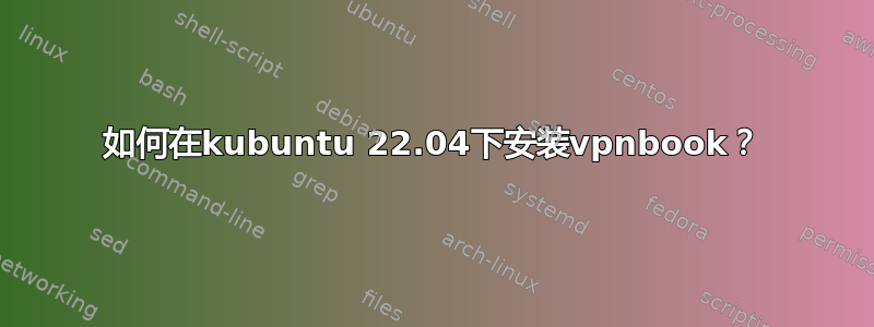 如何在kubuntu 22.04下安装vpnbook？