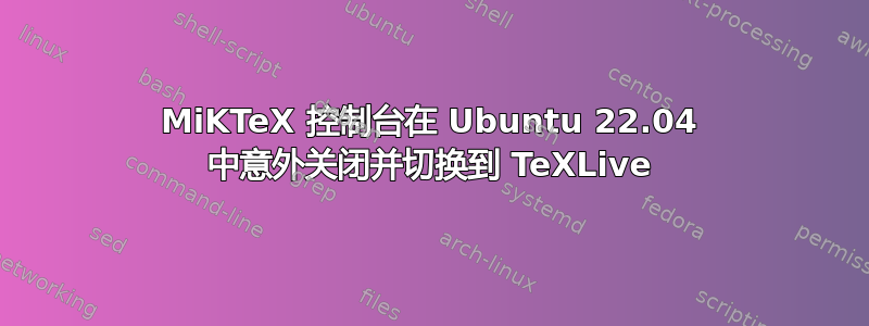 MiKTeX 控制台在 Ubuntu 22.04 中意外关闭并切换到 TeXLive