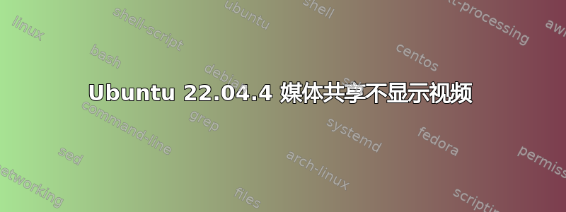 Ubuntu 22.04.4 媒体共享不显示视频