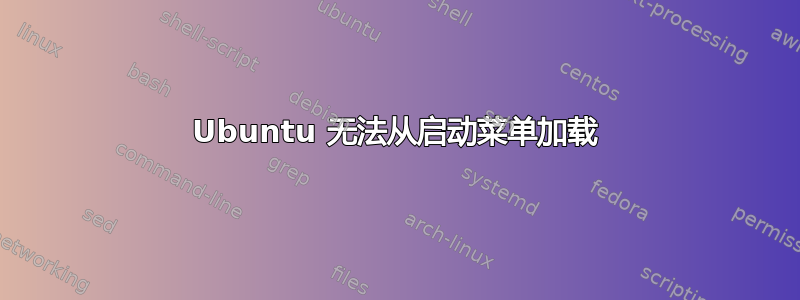 Ubuntu 无法从启动菜单加载