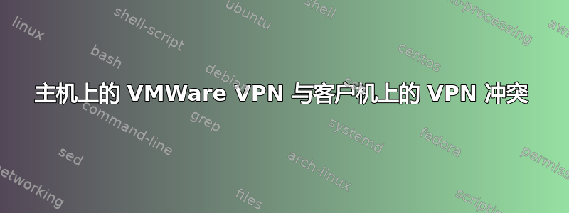 主机上的 VMWare VPN 与客户机上的 VPN 冲突