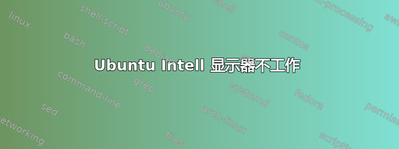 Ubuntu Intell 显示器不工作