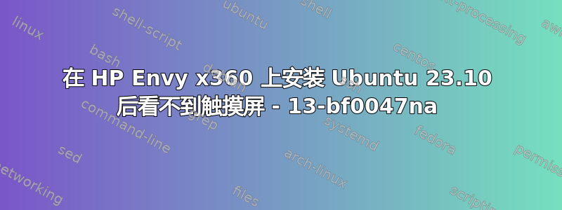 在 HP Envy x360 上安装 Ubuntu 23.10 后看不到触摸屏 - 13-bf0047na