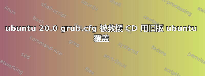 ubuntu 20.0 grub.cfg 被救援 CD 用旧版 ubuntu 覆盖