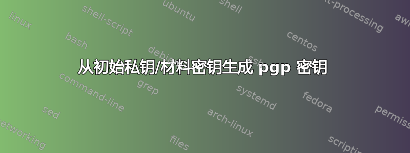 从初始私钥/材料密钥生成 pgp 密钥